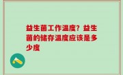 益生菌工作温度？益生菌的储存温度应该是多少度