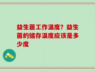 益生菌工作温度？益生菌的储存温度应该是多少度