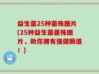 益生菌25种菌株图片(25种益生菌菌株图片，助你拥有强健肠道！)