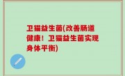 卫猫益生菌(改善肠道健康！卫猫益生菌实现身体平衡)