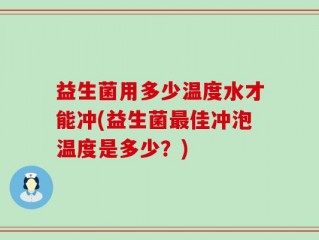 益生菌用多少温度水才能冲(益生菌最佳冲泡温度是多少？)
