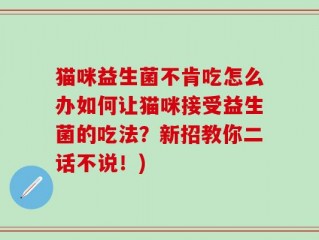 猫咪益生菌不肯吃怎么办如何让猫咪接受益生菌的吃法？新招教你二话不说！)