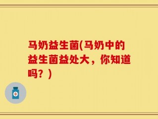 马奶益生菌(马奶中的益生菌益处大，你知道吗？)