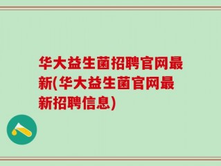 华大益生菌招聘官网最新(华大益生菌官网最新招聘信息)