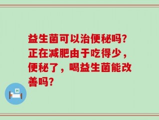 益生菌可以治便秘吗？正在减肥由于吃得少，便秘了，喝益生菌能改善吗？