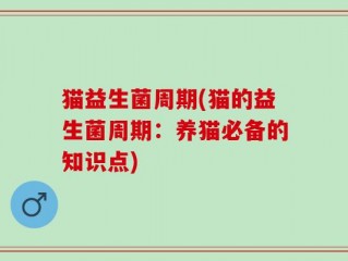 猫益生菌周期(猫的益生菌周期：养猫必备的知识点)