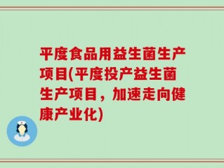 平度食品用益生菌生产项目(平度投产益生菌生产项目，加速走向健康产业化)