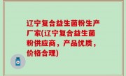 辽宁复合益生菌粉生产厂家(辽宁复合益生菌粉供应商，产品优质，价格合理)