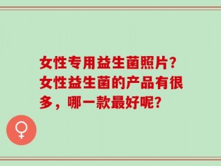 女性专用益生菌照片？女性益生菌的产品有很多，哪一款最好呢？