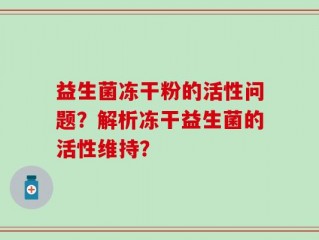 益生菌冻干粉的活性问题？解析冻干益生菌的活性维持？