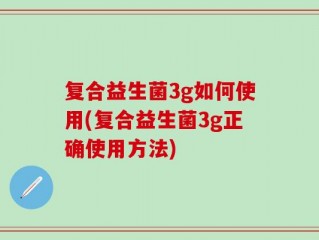 复合益生菌3g如何使用(复合益生菌3g正确使用方法)