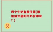 哪个牛奶有益生菌(添加益生菌的牛奶有哪些？)