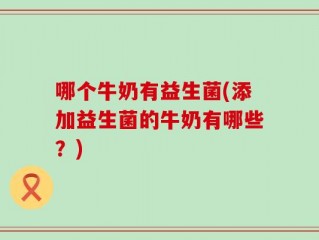 哪个牛奶有益生菌(添加益生菌的牛奶有哪些？)