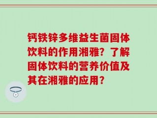 钙铁锌多维益生菌固体饮料的作用湘雅？了解固体饮料的营养价值及其在湘雅的应用？