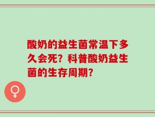 酸奶的益生菌常温下多久会死？科普酸奶益生菌的生存周期？