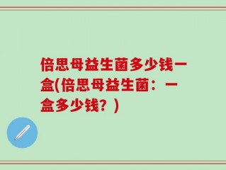 倍思母益生菌多少钱一盒(倍思母益生菌：一盒多少钱？)