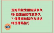 选好的益生菌能放多久吃(益生菌能存放多久？保质期和储存方法这样选择最佳!)