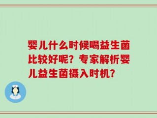 婴儿什么时候喝益生菌比较好呢？专家解析婴儿益生菌摄入时机？