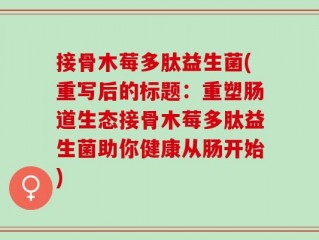 接骨木莓多肽益生菌(重写后的标题：重塑肠道生态接骨木莓多肽益生菌助你健康从肠开始)