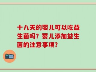 十八天的婴儿可以吃益生菌吗？婴儿添加益生菌的注意事项？