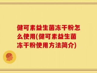 健可素益生菌冻干粉怎么使用(健可素益生菌冻干粉使用方法简介)