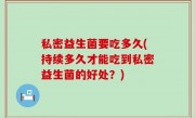 私密益生菌要吃多久(持续多久才能吃到私密益生菌的好处？)