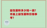 益生菌粉多少钱一袋？市面上益生菌粉价格参考？