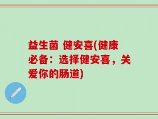 益生菌 健安喜(健康必备：选择健安喜，关爱你的肠道)
