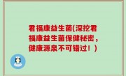 君福康益生菌(深挖君福康益生菌保健秘密，健康源泉不可错过！)