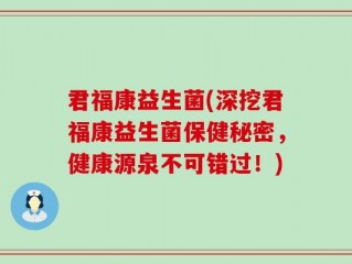 君福康益生菌(深挖君福康益生菌保健秘密，健康源泉不可错过！)