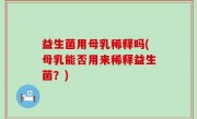 益生菌用母乳稀释吗(母乳能否用来稀释益生菌？)