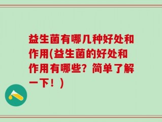益生菌有哪几种好处和作用(益生菌的好处和作用有哪些？简单了解一下！)