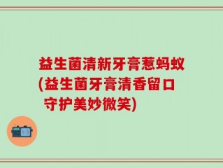 益生菌清新牙膏惹蚂蚁(益生菌牙膏清香留口 守护美妙微笑)