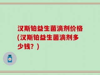 汉斯铂益生菌滴剂价格(汉斯铂益生菌滴剂多少钱？)