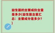 益生菌的主要成份含量是多少(益生菌含量汇总：主要成分是多少？)