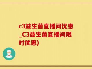 c3益生菌直播间优惠_C3益生菌直播间限时优惠)