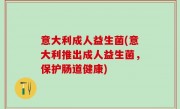 意大利成人益生菌(意大利推出成人益生菌，保护肠道健康)