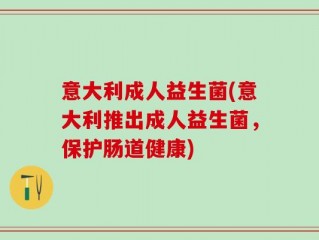 意大利成人益生菌(意大利推出成人益生菌，保护肠道健康)