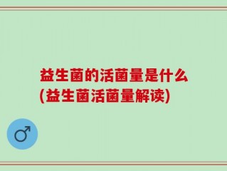益生菌的活菌量是什么(益生菌活菌量解读)
