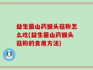 益生菌山药猴头菇粉怎么吃(益生菌山药猴头菇粉的食用方法)