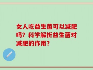 女人吃益生菌可以减肥吗？科学解析益生菌对减肥的作用？