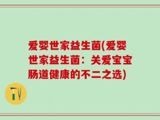 爱婴世家益生菌(爱婴世家益生菌：关爱宝宝肠道健康的不二之选)