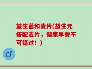 益生菌和麦片(益生元搭配麦片，健康早餐不可错过！)