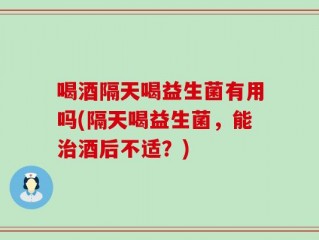 喝酒隔天喝益生菌有用吗(隔天喝益生菌，能治酒后不适？)
