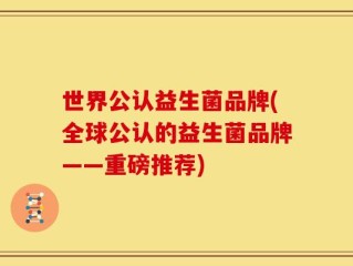 世界公认益生菌品牌(全球公认的益生菌品牌——重磅推荐)