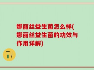 娜丽丝益生菌怎么样(娜丽丝益生菌的功效与作用详解)