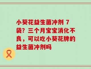 小葵花益生菌冲剂 7袋？三个月宝宝消化不良，可以吃小葵花牌的益生菌冲剂吗