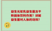 益生元驼乳益生菌冻干粉固体饮料作用？详解益生菌对人体的功效？