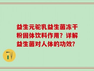 益生元驼乳益生菌冻干粉固体饮料作用？详解益生菌对人体的功效？