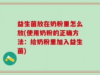 益生菌放在奶粉里怎么放(使用奶粉的正确方法：给奶粉里加入益生菌)